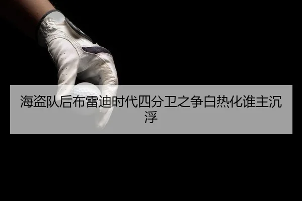 海盗队后布雷迪时代四分卫之争白热化谁主沉浮